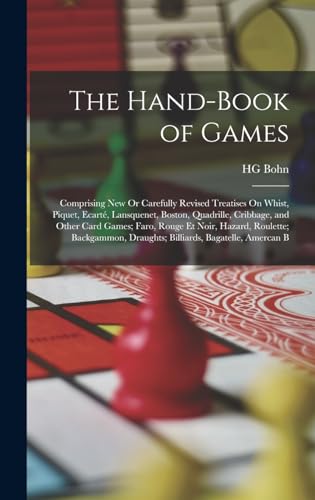 Stock image for The Hand-Book of Games: Comprising New Or Carefully Revised Treatises On Whist, Piquet, Ecarte, Lansquenet, Boston, Quadrille, Cribbage, and Other Card Games; Faro, Rouge Et Noir, Hazard, Roulette; Backgammon, Draughts; Billiards, Bagatelle, Amercan B for sale by THE SAINT BOOKSTORE