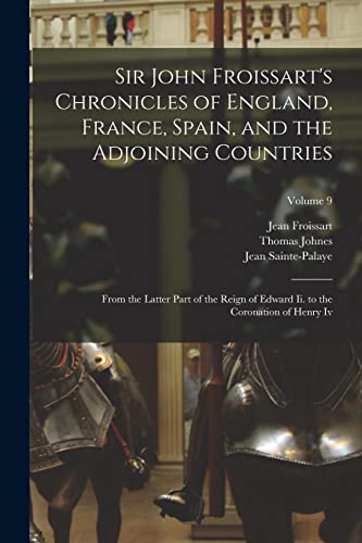 Beispielbild fr Sir John Froissart's Chronicles of England, France, Spain, and the Adjoining Countries: From the Latter Part of the Reign of Edward Ii. to the Coronation of Henry Iv; Volume 9 zum Verkauf von THE SAINT BOOKSTORE