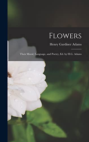 Stock image for Flowers: Their Moral, Language, and Poetry, Ed. by H.G. Adams for sale by THE SAINT BOOKSTORE