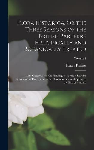 9781019127049: Flora Historica; Or the Three Seasons of the British Parterre Historically and Botanically Treated: With Observations On Planting, to Secure a Regular ... of Spring to the End of Autumn; Volume 1