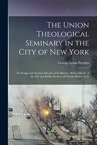9781019128435: The Union Theological Seminary in the City of New York: Its Design and Another Decade of Its History. With a Sketch of the Life and Public Services of Charles Butler, Ll.D