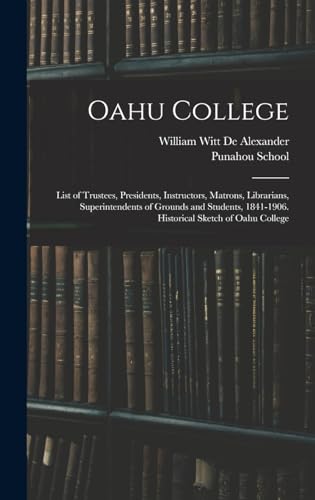 Stock image for Oahu College: List of Trustees, Presidents, Instructors, Matrons, Librarians, Superintendents of Grounds and Students, 1841-1906. Historical Sketch of Oahu College for sale by THE SAINT BOOKSTORE