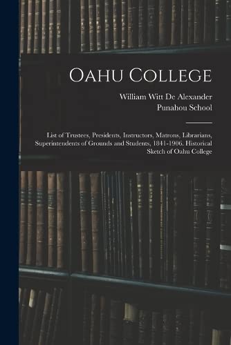 Stock image for Oahu College: List of Trustees, Presidents, Instructors, Matrons, Librarians, Superintendents of Grounds and Students, 1841-1906. Historical Sketch of Oahu College for sale by THE SAINT BOOKSTORE