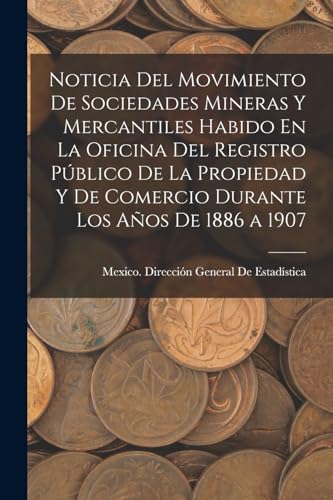 Beispielbild fr Noticia Del Movimiento De Sociedades Mineras Y Mercantiles Habido En La Oficina Del Registro P?blico De La Propiedad Y De Comercio Durante Los A?os De 1886 a 1907 zum Verkauf von PBShop.store US