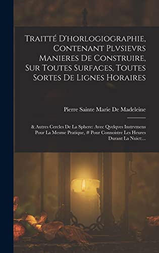 Stock image for Traitte D'horlogiographie, Contenant Plvsievrs Manieres De Construire, Sur Toutes Surfaces, Toutes Sortes De Lignes Horaires: & Autres Cercles De La Sphere: Avec Qvelqves Instrvmens Pour La Mesme Pratique, # Pour Connoistre Les Heures Durant La Nuict: . for sale by THE SAINT BOOKSTORE