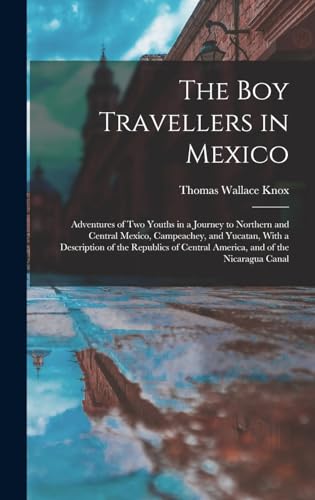 Stock image for The Boy Travellers in Mexico: Adventures of Two Youths in a Journey to Northern and Central Mexico, Campeachey, and Yucatan, With a Description of the Republics of Central America, and of the Nicaragua Canal for sale by THE SAINT BOOKSTORE