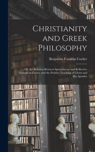 Beispielbild fr Christianity and Greek Philosophy: Or, the Relation Between Spontaneous and Reflective Thought in Greece and the Positive Teaching of Christ and His Apostles zum Verkauf von THE SAINT BOOKSTORE