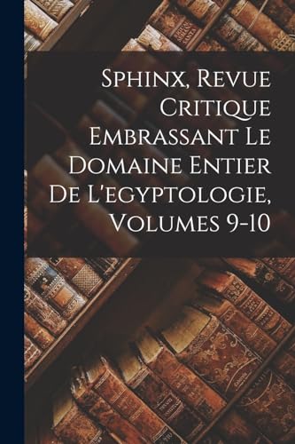 Imagen de archivo de Sphinx, Revue Critique Embrassant Le Domaine Entier De L'egyptologie, Volumes 9-10 a la venta por PBShop.store US