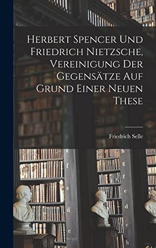 Stock image for Herbert Spencer und Friedrich Nietzsche, Vereinigung der Gegensatze auf Grund einer neuen These for sale by THE SAINT BOOKSTORE