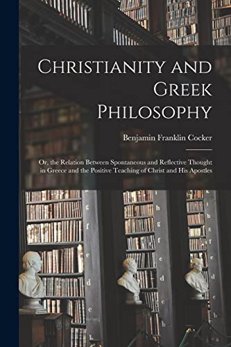 9781019162705: Christianity and Greek Philosophy: Or, the Relation Between Spontaneous and Reflective Thought in Greece and the Positive Teaching of Christ and His Apostles
