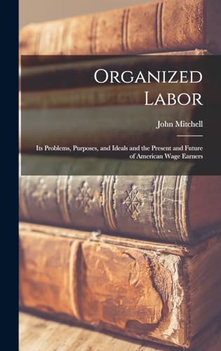 Stock image for Organized Labor; Its Problems, Purposes, and Ideals and the Present and Future of American Wage Earners for sale by THE SAINT BOOKSTORE