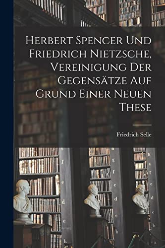 Stock image for Herbert Spencer und Friedrich Nietzsche, Vereinigung der Gegensatze auf Grund einer neuen These for sale by THE SAINT BOOKSTORE