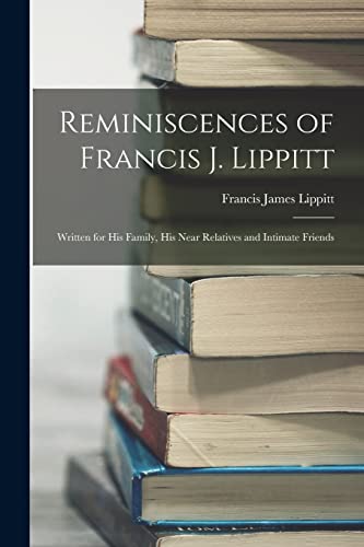 Stock image for Reminiscences of Francis J. Lippitt: Written for His Family, His Near Relatives and Intimate Friends for sale by THE SAINT BOOKSTORE