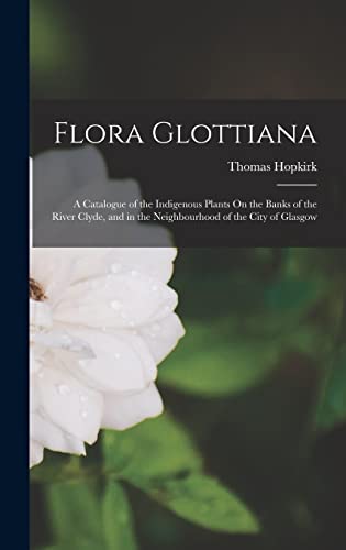 Imagen de archivo de Flora Glottiana: A Catalogue of the Indigenous Plants On the Banks of the River Clyde, and in the Neighbourhood of the City of Glasgow a la venta por THE SAINT BOOKSTORE