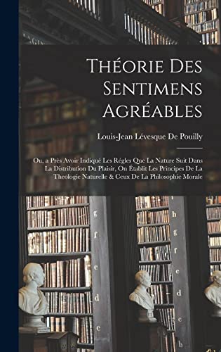 Imagen de archivo de Theorie Des Sentimens Agreables: Ou, a Pres Avoir Indique Les Regles Que La Nature Suit Dans La Distribution Du Plaisir, On Etablit Les Principes De La Theologie Naturelle & Ceux De La Philosophie Morale a la venta por THE SAINT BOOKSTORE