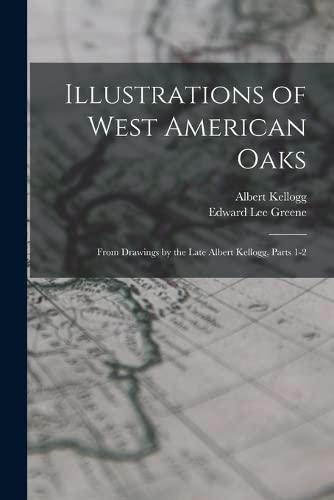 Imagen de archivo de Illustrations of West American Oaks: From Drawings by the Late Albert Kellogg, Parts 1-2 a la venta por THE SAINT BOOKSTORE