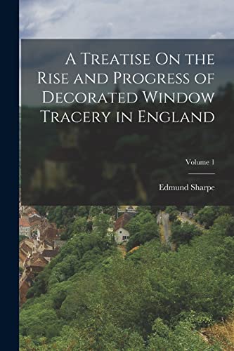 Beispielbild fr A Treatise On the Rise and Progress of Decorated Window Tracery in England; Volume 1 zum Verkauf von THE SAINT BOOKSTORE