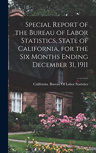 Imagen de archivo de Special Report of the Bureau of Labor Statistics, State of California, for the six Months Ending December 31, 1911 a la venta por PBShop.store US