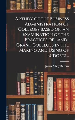 Imagen de archivo de A Study of the Business Administration of Colleges Based on an Examination of the Practices of Land-grant Colleges in the Making and Using of Budgets . a la venta por THE SAINT BOOKSTORE