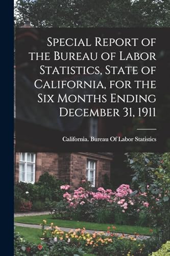 Imagen de archivo de Special Report of the Bureau of Labor Statistics, State of California, for the six Months Ending December 31, 1911 a la venta por PBShop.store US