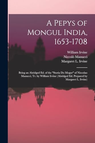 Beispielbild fr A Pepys of Mongul India, 1653-1708; Being an Abridged ed. of the "Storia do Mogor" of Niccolao Manucci, tr. by William Irvine (abridged ed. Prepared by Margaret L. Irvine) zum Verkauf von Books Puddle