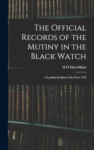 Imagen de archivo de The Official Records of the Mutiny in the Black Watch: A London Incident of the Year 1743 a la venta por THE SAINT BOOKSTORE