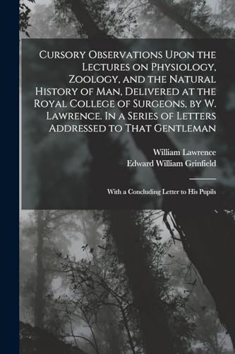 Imagen de archivo de Cursory Observations Upon the Lectures on Physiology, Zoology, and the Natural History of man, Delivered at the Royal College of Surgeons, by W. Lawrence. In a Series of Letters Addressed to That Gentleman; With a Concluding Letter to his Pupils a la venta por THE SAINT BOOKSTORE