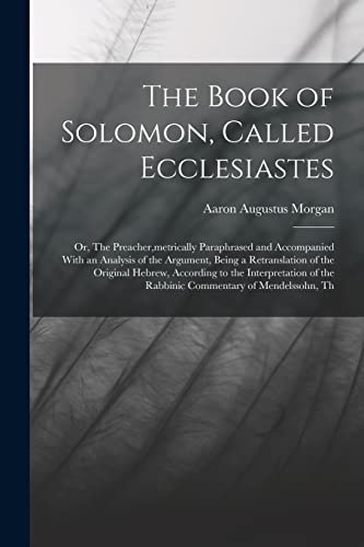 Beispielbild fr The Book of Solomon, Called Ecclesiastes; or, The Preacher,metrically Paraphrased and Accompanied With an Analysis of the Argument, Being a Retranslat zum Verkauf von GreatBookPrices