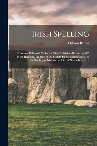 Stock image for Irish Spelling; a Lecture Delivered Under the Title Is Irish to be Strangled? as the Inaugural Address of the Society for the Simplification of the Spelling of Irish on the 15th of November, 1910 for sale by THE SAINT BOOKSTORE