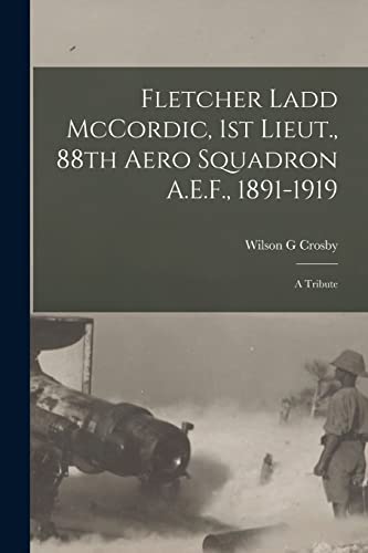 Stock image for Fletcher Ladd McCordic, 1st Lieut., 88th Aero Squadron A.E.F., 1891-1919: A Tribute for sale by THE SAINT BOOKSTORE