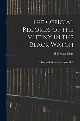 Imagen de archivo de The Official Records of the Mutiny in the Black Watch: A London Incident of the Year 1743 a la venta por THE SAINT BOOKSTORE