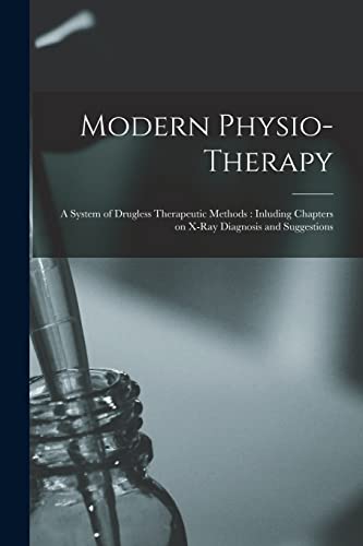 Stock image for Modern Physio-therapy: A System of Drugless Therapeutic Methods : Inluding Chapters on X-ray Diagnosis and Suggestions for sale by GreatBookPrices