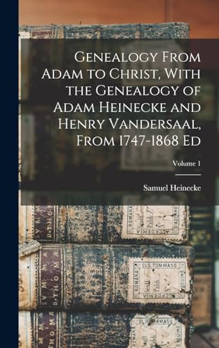 Stock image for Genealogy From Adam to Christ, With the Genealogy of Adam Heinecke and Henry Vandersaal, From 1747-1868 Ed; Volume 1 for sale by THE SAINT BOOKSTORE