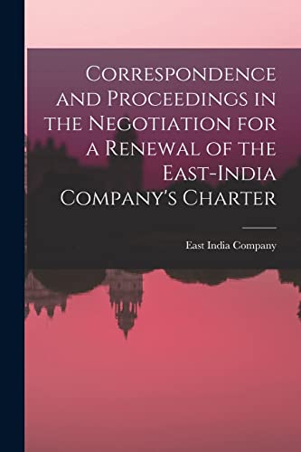 Imagen de archivo de Correspondence and Proceedings in the Negotiation for a Renewal of the East-India Company's Charter a la venta por PBShop.store US