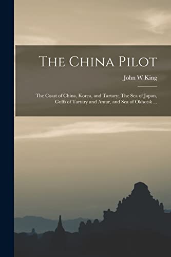 Stock image for The China Pilot: The Coast of China, Korea, and Tartary; The Sea of Japan, Gulfs of Tartary and Amur, and Sea of Okhotsk . for sale by GreatBookPrices