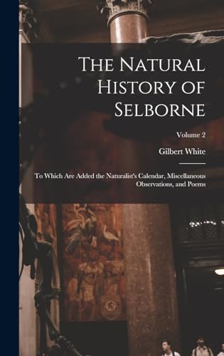 Stock image for The Natural History of Selborne: To Which are Added the Naturalist's Calendar, Miscellaneous Observations, and Poems; Volume 2 for sale by THE SAINT BOOKSTORE