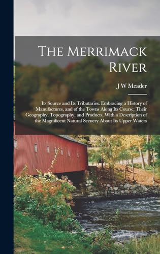 Imagen de archivo de The Merrimack River; its Source and its Tributaries. Embracing a History of Manufactures, and of the Towns Along its Course; Their Geography, Topography, and Products, With a Description of the Magnificent Natural Scenery About its Upper Waters a la venta por THE SAINT BOOKSTORE