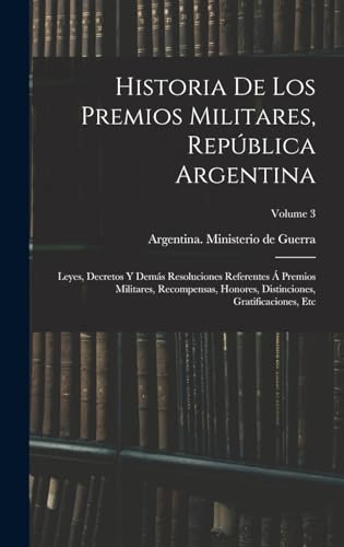 Stock image for Historia de los premios militares, Rep?blica Argentina; leyes, decretos y dem?s resoluciones referentes ? premios militares, recompensas, honores, distinciones, gratificaciones, etc; Volume 3 for sale by PBShop.store US