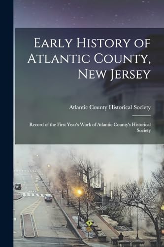 Stock image for Early History of Atlantic County, New Jersey; Record of the First Year's Work of Atlantic County's Historical Society for sale by PBShop.store US