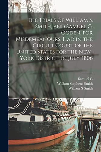 Imagen de archivo de The Trials of William S. Smith, and Samuel G. Ogden. for Misdemeanours, had in the Circuit Court of the United States for the New-York District, in Ju a la venta por GreatBookPrices
