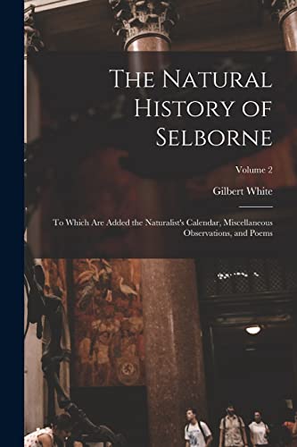 Stock image for The Natural History of Selborne: To Which are Added the Naturalist's Calendar, Miscellaneous Observations, and Poems; Volume 2 for sale by THE SAINT BOOKSTORE