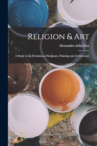 Stock image for Religion & Art: A Study in the Evolution of Sculpture, Painting and Architecture for sale by Chiron Media