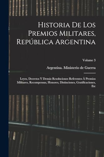 Stock image for Historia de los premios militares, Rep?blica Argentina; leyes, decretos y dem?s resoluciones referentes ? premios militares, recompensas, honores, distinciones, gratificaciones, etc; Volume 3 for sale by PBShop.store US