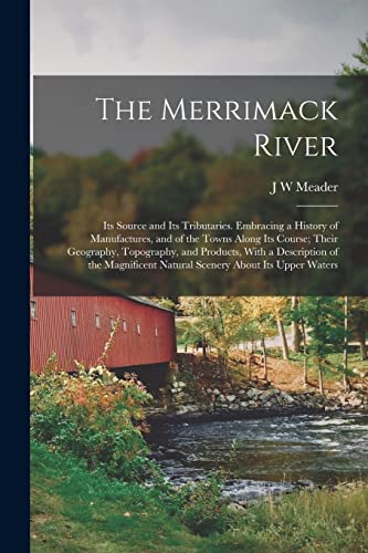 Imagen de archivo de The Merrimack River; its Source and its Tributaries. Embracing a History of Manufactures, and of the Towns Along its Course; Their Geography, Topograp a la venta por GreatBookPrices