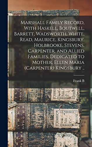 Stock image for Marshall Family Record, With Haskell, Boutwell, Barrett, Wadsworth, White, Read, Maurice, Kingsbury, Holbrooke, Stevens, Carpenter, and Allied Families. Dedicated to Mother, Ellen Maria (Carpenter) Kingsbury . for sale by THE SAINT BOOKSTORE