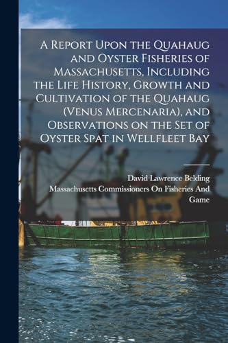 Stock image for A Report Upon the Quahaug and Oyster Fisheries of Massachusetts, Including the Life History, Growth and Cultivation of the Quahaug (Venus Mercenaria), . on the set of Oyster Spat in Wellfleet Bay for sale by Books Puddle