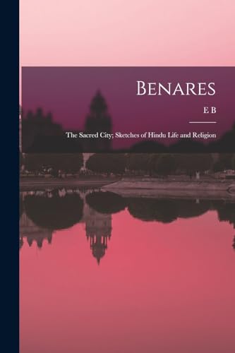 Imagen de archivo de Benares: The Sacred City; Sketches of Hindu Life and Religion a la venta por Chiron Media