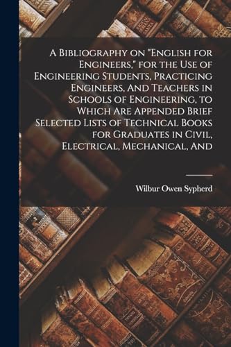 Imagen de archivo de A Bibliography on English for Engineers, for the use of Engineering Students, Practicing Engineers, And Teachers in Schools of Engineering, to Which are Appended Brief Selected Lists of Technical Books for Graduates in Civil, Electrical, Mechanical, And a la venta por THE SAINT BOOKSTORE