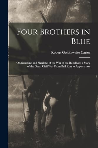 Imagen de archivo de Four Brothers in Blue; or, Sunshine and Shadows of the War of the Rebellion; a Story of the Great Civil war From Bull Run to Appomattox a la venta por GreatBookPrices