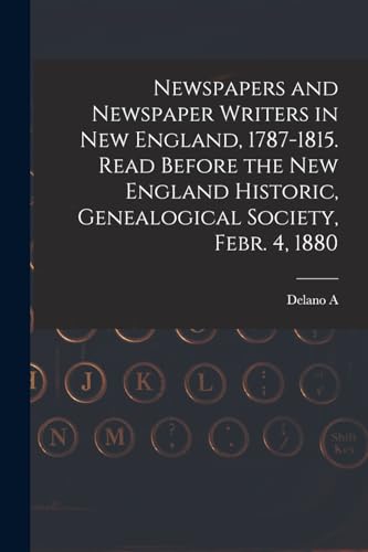 Imagen de archivo de Newspapers and Newspaper Writers in New England, 1787-1815. Read Before the New England Historic, Genealogical Society, Febr. 4, 1880 a la venta por THE SAINT BOOKSTORE